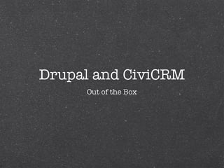 Drupal and CiviCRM
     Out of the Box
 