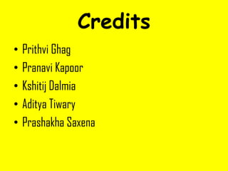 Credits
• Prithvi Ghag
• Pranavi Kapoor
• Kshitij Dalmia
• Aditya Tiwary
• Prashakha Saxena
 
