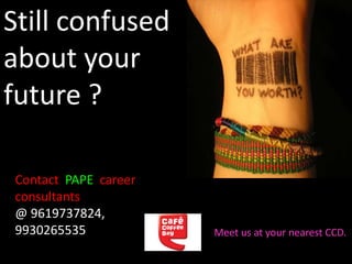 Still confused
about your
future ?
Contact PAPE career
consultants
@ 9619737824,
9930265535 Meet us at your nearest CCD.
 
