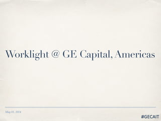 #GECAIT
Worklight @ GE Capital,Americas
May 01, 2014
 