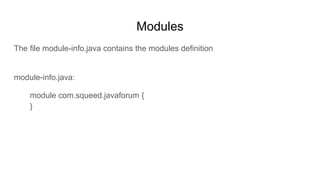 Modules
The file module-info.java contains the modules definition
module-info.java:
module com.squeed.javaforum {
}
 