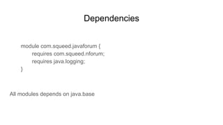 Dependencies
module com.squeed.javaforum {
requires com.squeed.nforum;
requires java.logging;
}
All modules depends on java.base
 