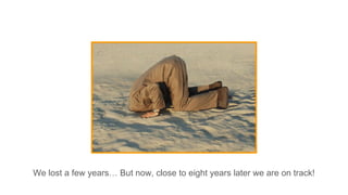 We lost a few years… But now, close to eight years later we are on track!
 