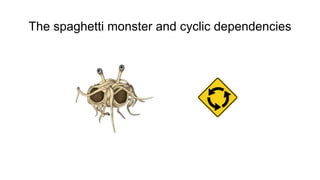 The spaghetti monster and cyclic dependencies
 