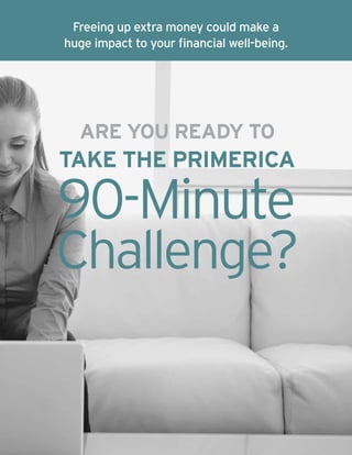90-Minute
Take the Primerica
Challenge?
ARE YOU READY TO
Freeing up extra money could make a
huge impact to your financial well-being.
 