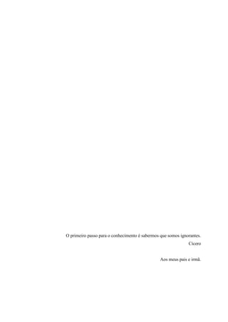 O primeiro passo para o conhecimento é sabermos que somos ignorantes.
Cícero
Aos meus pais e irmã.
 