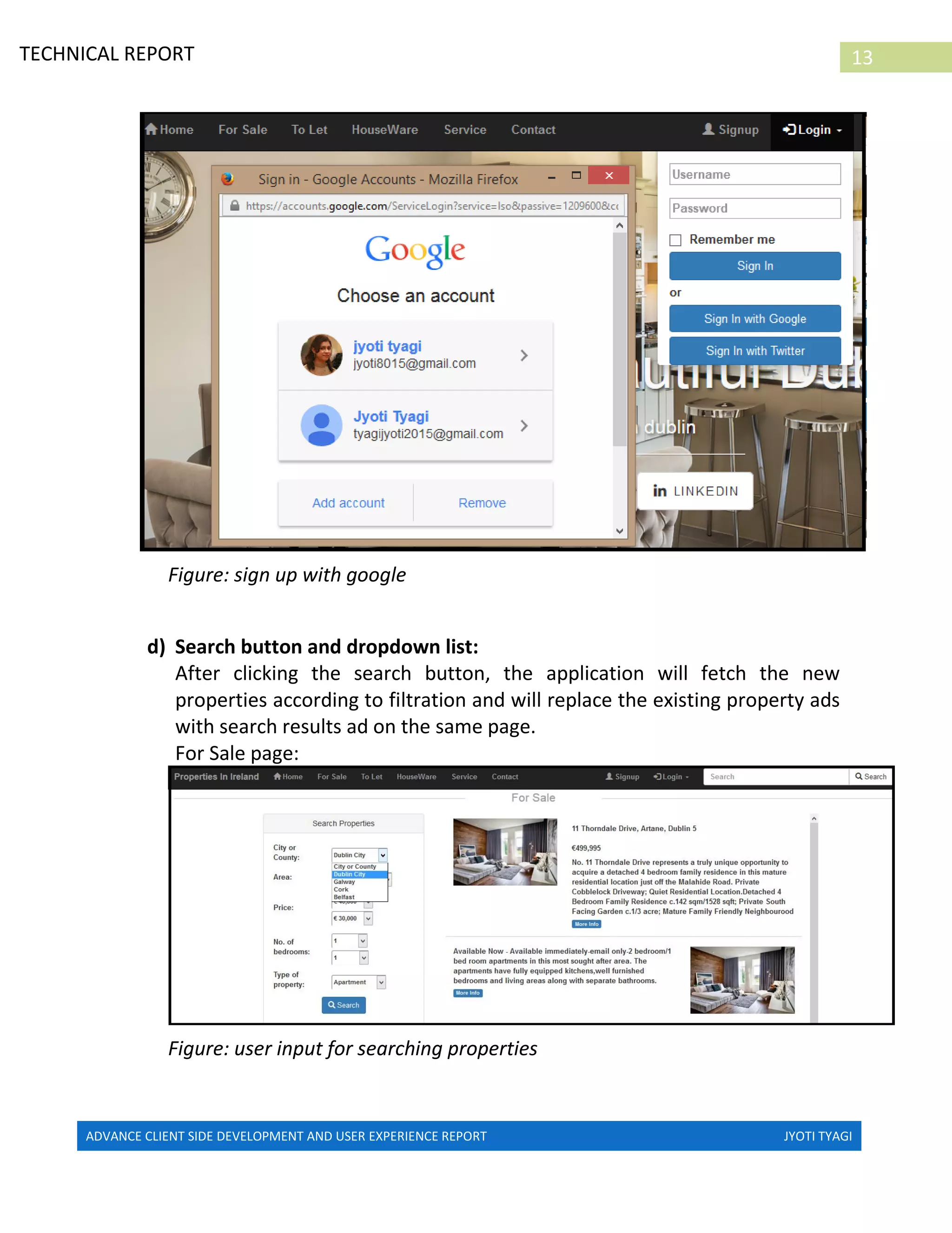 ADVANCE CLIENT SIDE DEVELOPMENT AND USER EXPERIENCE REPORT JYOTI TYAGI
13TECHNICAL REPORT
PROPERTIES IN IRELAND
Figure: sign up with google
d) Search button and dropdown list:
After clicking the search button, the application will fetch the new
properties according to filtration and will replace the existing property ads
with search results ad on the same page.
For Sale page:
Figure: user input for searching properties
 
