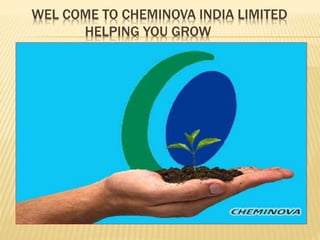 WEL COME TO CHEMINOVA INDIA LIMITED
HELPING YOU GROW
 