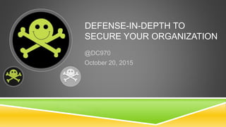 DEFENSE-IN-DEPTH TO
SECURE YOUR ORGANIZATION
@DC970
October 20, 2015
 