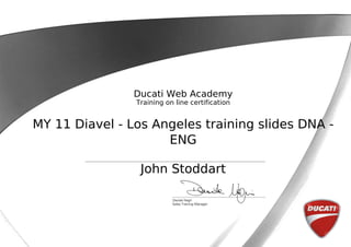 Ducati Web Academy
Training on line certification
MY 11 Diavel - Los Angeles training slides DNA -
ENG
John Stoddart
 
