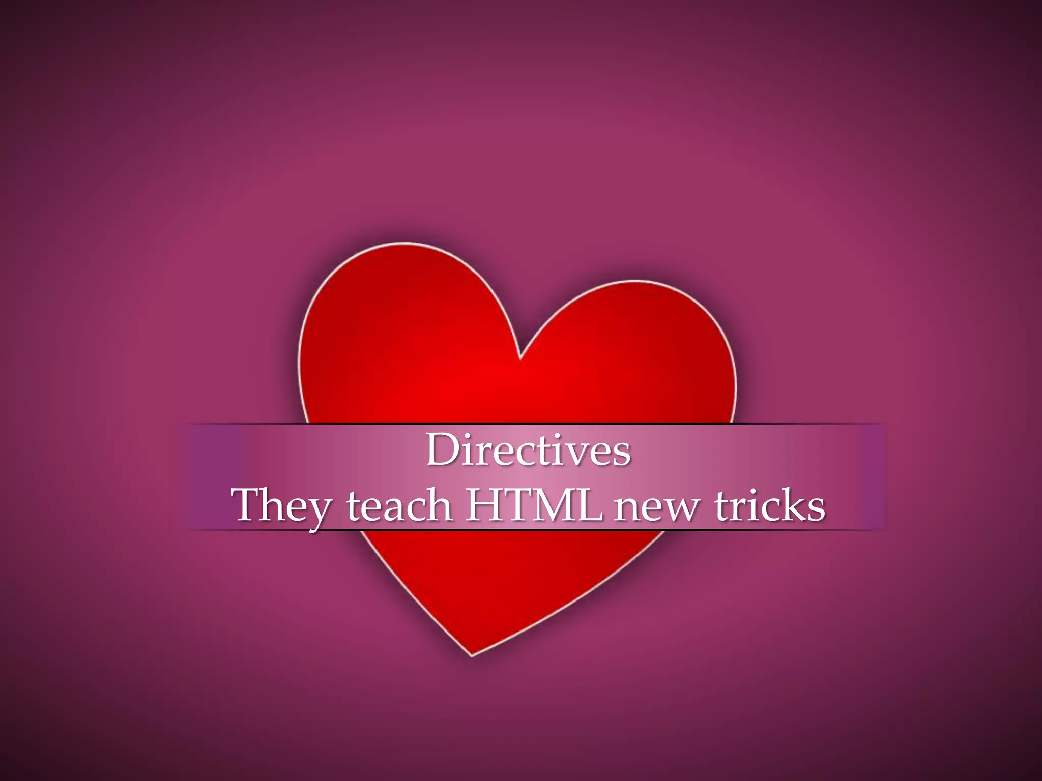 Directives They teach HTML new tricks 