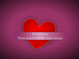 Directives
They teach HTML new tricks
 