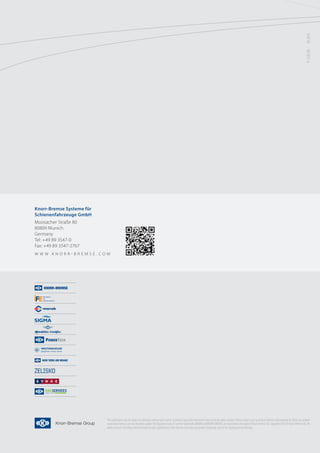 P-1220-EN	09.2014
Knorr-Bremse Systeme für
Schienenfahrzeuge GmbH
Moosacher Straße 80
80809 Munich
Germany
Tel: +49 89 3547-0
Fax: +49 89 3547-2767
w w w . k n o r r - b r e ms e . C O M
This publication may be subject to alteration without prior notice. A printed copy of this document may not be the latest revision. Please contact your local Knorr-Bremse representative or check our website
www.knorr-bremse.com for the latest update.The figurative mark„K”and the trademarks KNORR and KNORR-BREMSE are registered in the name of Knorr-Bremse AG. Copyright 2013 © Knorr-Bremse AG. All
rights reserved. Including industrial property rights applications. Knorr-Bremse AG retains any power of disposal, such as for copying and transferring.
 