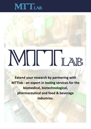 Extend your research by partnering with
MTTlab - an expert in testing services for the
biomedical, biotechnological,
pharmaceutical and food & beverage
industries.
 