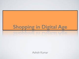 Shopping in Digital Age
Ashish Kumar
 