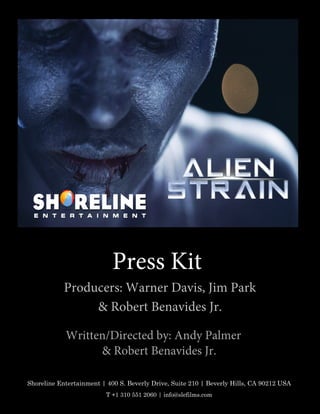 Shoreline Entertainment | 400 S. Beverly Drive, Suite 210 | Beverly Hills, CA 90212 USA
T +1 310 551 2060 | info@slefilms.com
Press Kit
Producers: Warner Davis, Jim Park
& Robert Benavides Jr.
Written/Directed by: Andy Palmer
& Robert Benavides Jr.
 