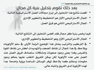 ‫• أؾطت ْتا٥ر ٖرا ايتشًٌٝ إىل إبساش فاالت ايعٌُ االضرتاتٝذٝ١ ايتايٝ١:‬
                ‫• اجملاٍ االضرتاتٝذٞ األٍٚ ٖٛ ايتدطٝط ٚايتطٜٛس اإلدازٟ‬
                               ‫• اجملاٍ االضرتاتٝذٞ ايجاْٞ ٖٛ ؾسم ايعٌُ.‬

          ‫ؾُٝا ىص بٓٝ١ نٌ فاٍ ؾكد أؾط٢ ايتشًٌٝ إىل ايٓتا٥ر ايتايٝ١:‬
                ‫• اجملاٍ االضرتاتٝذٞ األٍٚ ٖٚٛ ايتدطٝط ٚايتطٜٛس اإلدازٟ:‬
‫• يف ايرتنٝب ٚايرتتٝب وتٌ ٖرا املٛضٛع ايستب١ األٚىل يف ضًِ األٚيٜٛات‬
‫ٜٚالسغ يف ٖرا اجملاٍ إٔ ْكاط ايطعـ ٚايتٗدٜدات أنجس َٔ ْكاط ايكٛ٠‬
‫ٚايؿسص ٖٚرا ٜعين ٚدٛد صعٛبات َٚػهالت ضتصادف ؾسٜل ايعٌُ عٓد‬
‫ايعٌُ عً٢ ٖرٙ األٚيٜٛ١ يهٔ ميهٔ يًؿسٜل ايتػًب عًٝٗا عهِ ٚدٛد‬
‫َكَٛات ٚدعا٥ِ نُا ٜالسغ تٛؾس ايٛضا٥ٌ املطاعد٠ ٚزؤٜ١ ٚاضش١ دداً‬
                                    ‫هلرٙ األٚيٜٛ١ يد٣ ايؿسٜل ٚاْتباٙ عايٞ.‬
 
