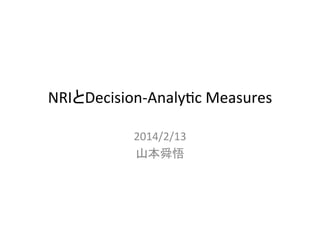 NRIとDecision-­‐Analy0c	
  Measures	
2014/2/13	
  
山本舜悟	

 
