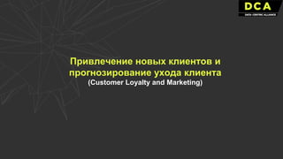 Привлечение новых клиентов и
прогнозирование ухода клиента
(Customer Loyalty and Marketing)
 