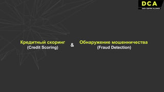 Кредитный скоринг
(Credit Scoring)
Обнаружение мошенничества
(Fraud Detection)
&
 