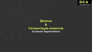 Данные
&
Сегментация клиентов
(Customer Segmentation)
 