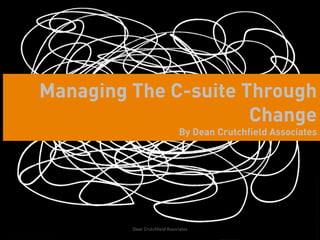 Managing The C-suite Through
                      Change
                               By Dean Crutchfield Associates


...