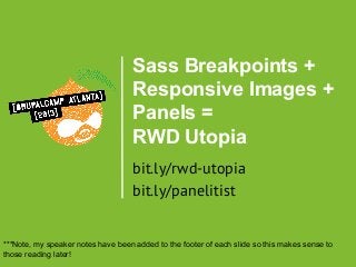 Sass Breakpoints +
Responsive Images +
Panels =
RWD Utopia
bit.ly/rwd-utopia
bit.ly/panelitist

***Note, my speaker notes have been added to the footer of each slide so this makes sense to
those reading later!

 