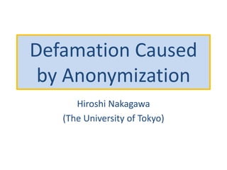 Defamation Caused
by Anonymization
Hiroshi Nakagawa
(The University of Tokyo)
 