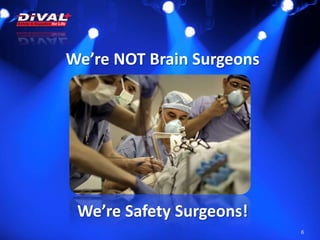 We’re NOT Brain Surgeons
6
We’re Safety Surgeons!
 
