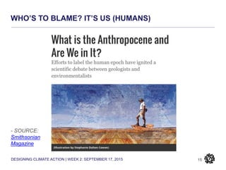 DESIGNING CLIMATE ACTION | WEEK 2: SEPTEMBER 17, 2015
WHO’S TO BLAME? IT’S US (HUMANS)
15
- SOURCE:
Smithsonian
Magazine
 
