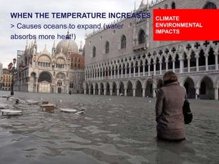 DESIGNING CLIMATE ACTION | WEEK 2: SEPTEMBER 17, 2015 42
WHEN THE TEMPERATURE INCREASES
> Causes oceans to expand (water
absorbs more heat!)
CLIMATE
ENVIRONMENTAL
IMPACTS
 