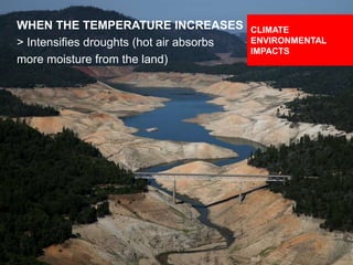 DESIGNING CLIMATE ACTION | WEEK 2: SEPTEMBER 17, 2015 46
WHEN THE TEMPERATURE INCREASES
> Intensifies droughts (hot air absorbs
more moisture from the land)
CLIMATE
ENVIRONMENTAL
IMPACTS
 