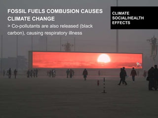 DESIGNING CLIMATE ACTION | WEEK 2: SEPTEMBER 17, 2015 51
FOSSIL FUELS COMBUSION CAUSES
CLIMATE CHANGE
> Co-pollutants are also released (black
carbon), causing respiratory illness
CLIMATE
SOCIAL/HEALTH
EFFECTS
 