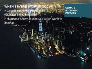 DESIGNING CLIMATE ACTION | WEEK 2: SEPTEMBER 17, 2015 54
CLIMATE
ECONOMIC
EFFECTS
WHEN SEVERE STORMS OCCUR
> Causes economic activity loss
> Causes costly damages
> Hurricane Sandy caused $38 Billion worth of
damage
 
