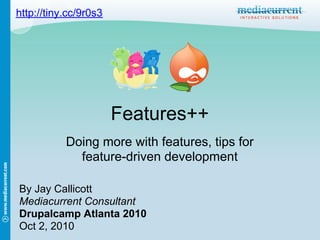 http://tiny.cc/9r0s3




                       Features++
           Doing more with features, tips for
             feature-driven development

By Jay Callicott
Mediacurrent Consultant
Drupalcamp Atlanta 2010
Oct 2, 2010
 