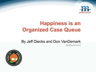Happiness is anOrganized Case QueueBy Jeff Diecks and Don VanDemarkMediacurrent 