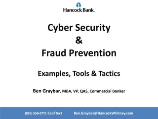 Cyber Security
&
Fraud Prevention
Examples, Tools & Tactics
Ben Graybar, MBA, VP, QAS, Commercial Banker
(850) 556-0771 Cell/Text Ben.Graybar@HancockWhitney.com
 