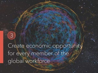 3
Create economic opportunity for every member
of the global workforce
 