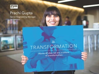 Prachi Gupta
Senior Engineering Manager
San Francisco
Transformation
Above all else, we are a culture of
Transformation.
 