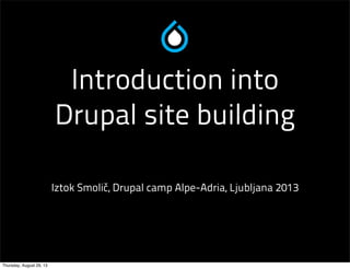 Introduction into
Drupal site building
Iztok Smolič, Drupal camp Alpe-Adria, Ljubljana 2013
Thursday, August 29, 13
 
