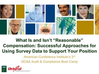 What Is and Isn’t “Reasonable”
Compensation: Successful Approaches for
Using Survey Data to Support Your Position
American Conference Institute’s 3rd
DCAA Audit & Compliance Boot Camp
 
