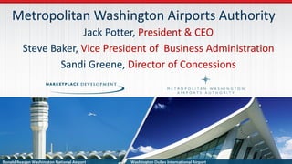 Metropolitan Washington Airports Authority
Jack Potter, President & CEO
Steve Baker, Vice President of Business Administration
Sandi Greene, Director of Concessions
 