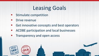 Leasing Goals
 Stimulate competition
 Drive revenue
 Get innovative concepts and best operators
 ACDBE participation and local businesses
 Transparency and open access
 