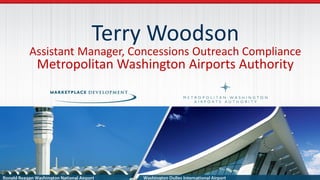 Terry Woodson
Assistant Manager, Concessions Outreach Compliance
Metropolitan Washington Airports Authority
 