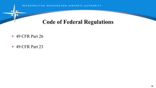 M E T R O P O L I T A N W A S H I N G T O N A I R P O R T S A U T H O R I T Y
Code of Federal Regulations
86
49 CFR Part 26
49 CFR Part 23
 