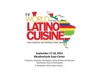 September 17-18, 2014 Meadowlands Expo Center 
Producers, Importers, Distributors, Points of Sales and the total Distribution Chain as Participants 
In Celebration of the Latino Cuisine….  