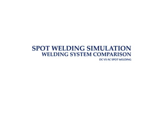 SPOT WELDING SIMULATION
WELDING SYSTEM COMPARISON
DC VSAC SPOT WELDING
 