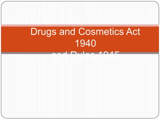 Drugs and Cosmetics Act
1940
and Rules 1945

 