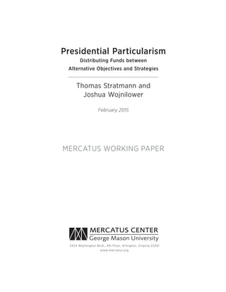 Presidential Particularism
Distributing Funds between
Alternative Objectives and Strategies
Thomas Stratmann and
Joshua Wojnilower
February 2015
MERCATUS WORKING PAPER
 