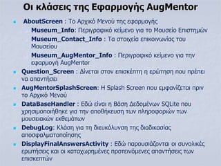 Οι κλάσεις της Εφαρμογής AugMentor
 AboutScreen : Το Αρχικό Μενού της εφαρμογής
 Museum_Info: Περιγραφικό κείμενο για το...